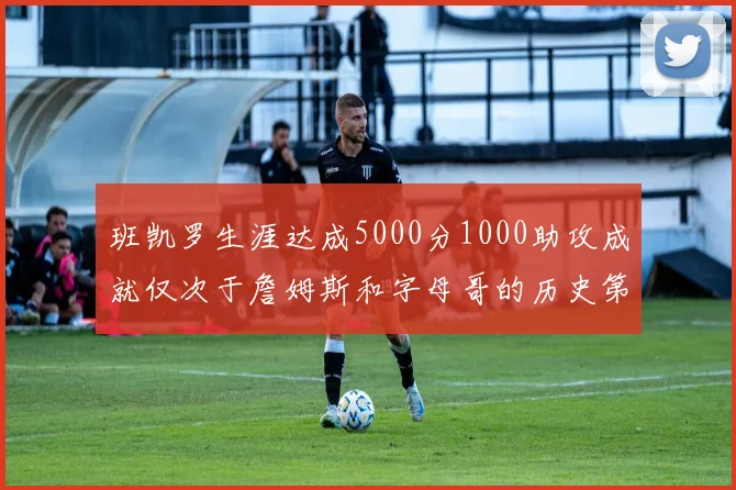 班凯罗生涯达成5000分1000助攻成就仅次于詹姆斯和字母哥的历史第三年轻球员