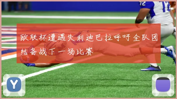欧联杯遭遇失利迪巴拉呼吁全队团结备战下一场比赛