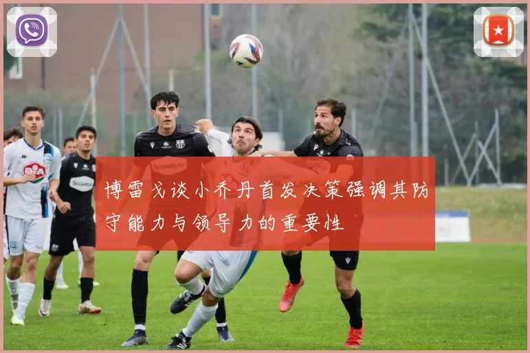 博雷戈谈小乔丹首发决策强调其防守能力与领导力的重要性