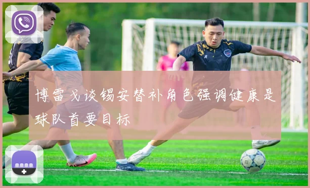 博雷戈谈锡安替补角色强调健康是球队首要目标