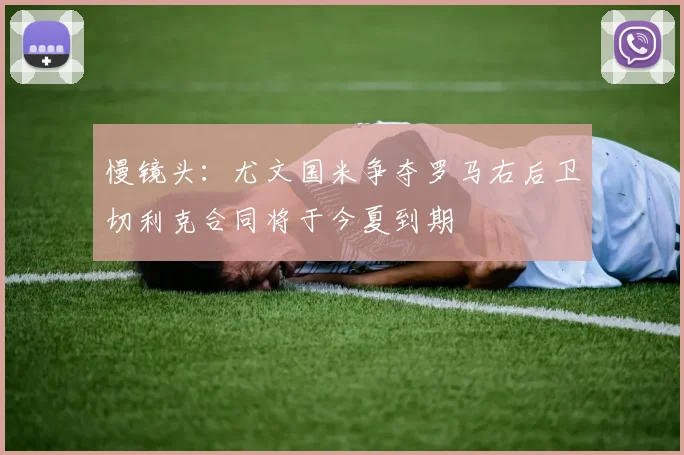 慢镜头：尤文国米争夺罗马右后卫切利克合同将于今夏到期