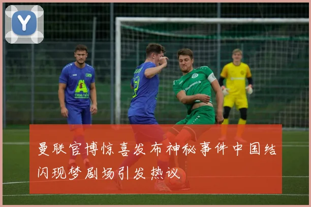 曼联官博惊喜发布神秘事件中国结闪现梦剧场引发热议