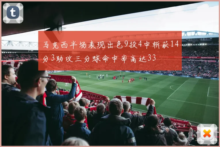 马克西半场表现出色9投4中斩获14分3助攻三分球命中率高达33