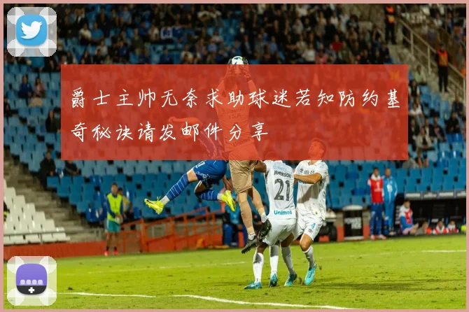 爵士主帅无奈求助球迷若知防约基奇秘诀请发邮件分享