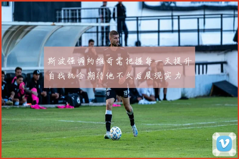 斯波强调约维奇需把握每一天提升自我机会期待他不久后展现实力