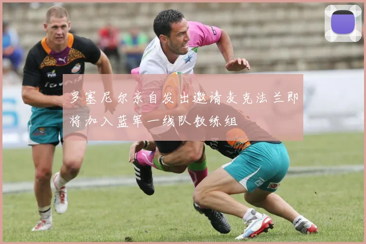 罗塞尼尔亲自发出邀请麦克法兰即将加入蓝军一线队教练组
