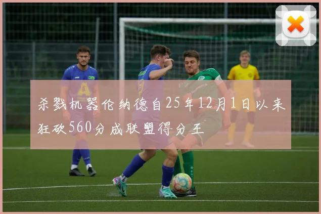 杀戮机器伦纳德自25年12月1日以来狂砍560分成联盟得分王