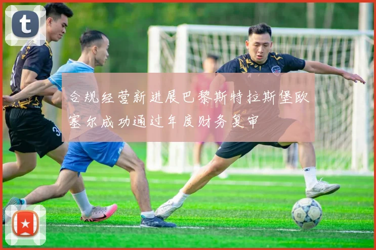 合规经营新进展巴黎斯特拉斯堡欧塞尔成功通过年度财务复审