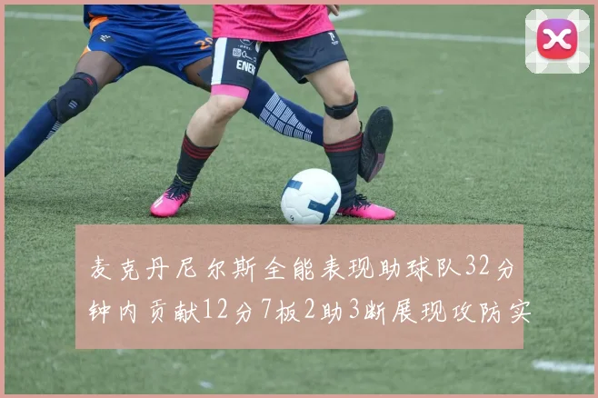 麦克丹尼尔斯全能表现助球队32分钟内贡献12分7板2助3断展现攻防实力