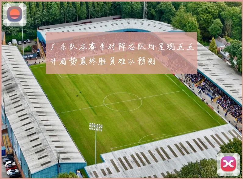 广东队本赛季对阵各队均呈现五五开局势最终胜负难以预测