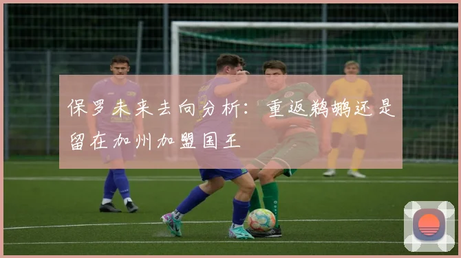 保罗未来去向分析：重返鹈鹕还是留在加州加盟国王