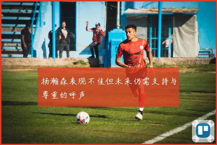 杨瀚森表现不佳但未来仍需支持与尊重的呼声