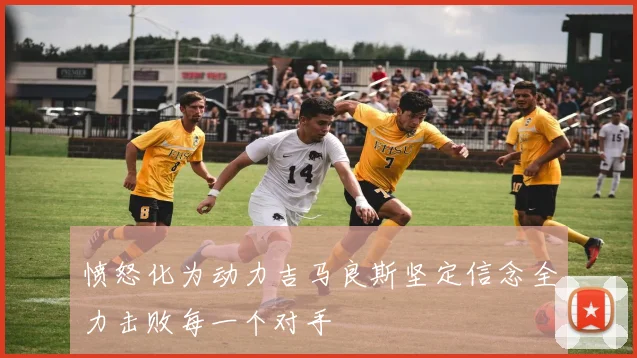 愤怒化为动力吉马良斯坚定信念全力击败每一个对手