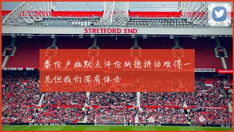 泰伦卢幽默点评伦纳德拼劲难得一见但我们深有体会
