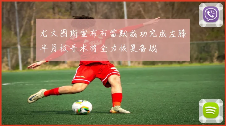 尤文图斯宣布布雷默成功完成左膝半月板手术将全力恢复备战