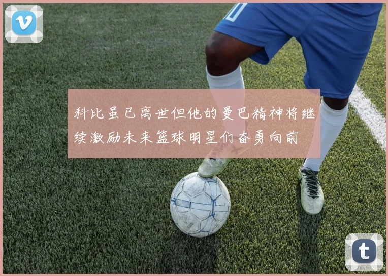 科比虽已离世但他的曼巴精神将继续激励未来篮球明星们奋勇向前