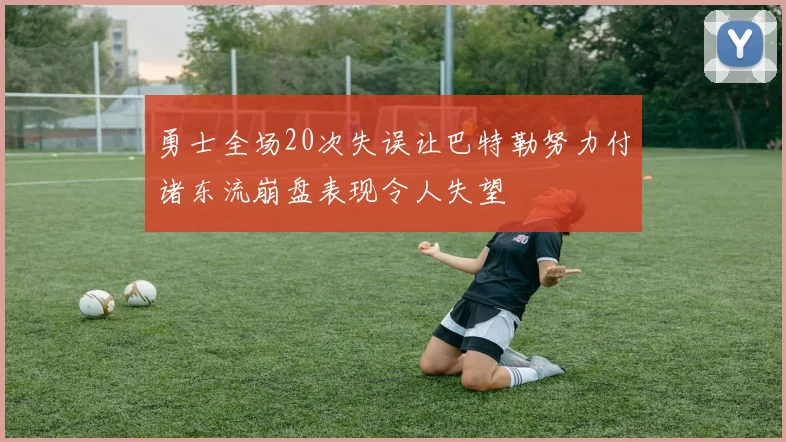 勇士全场20次失误让巴特勒努力付诸东流崩盘表现令人失望