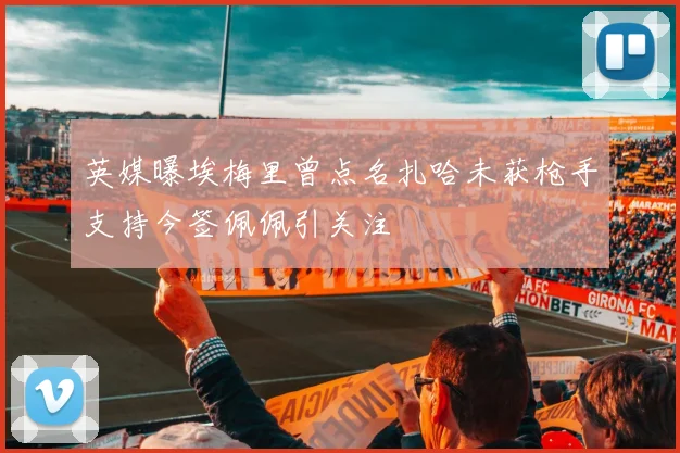 英媒曝埃梅里曾点名扎哈未获枪手支持今签佩佩引关注
