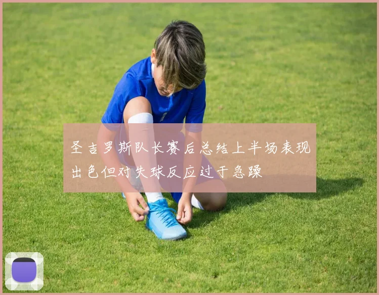 圣吉罗斯队长赛后总结上半场表现出色但对失球反应过于急躁